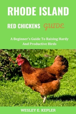 Rhode Island Red Chickens Guide: A Beginner's Guide To Raising Hardy And Productive Birds by Kepler, Wesley E.