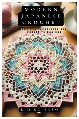 Modern Japanese Crochet: Timeless Techniques and Innovative Designs by Sato, Kimiko