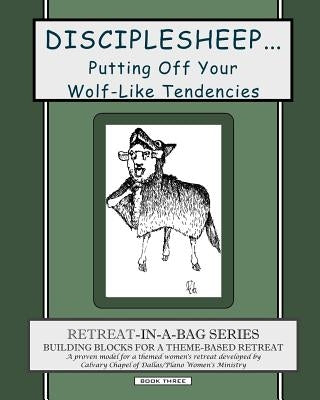 Retreat-In-A-Bag Series (Book 3): Disciplesheep ... Putting Off Your Wolf-Like Tendencies by Calvary Chapel of Dallas/Plano Women's