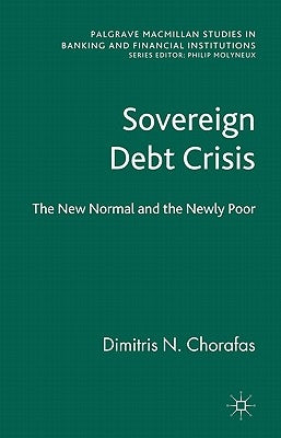 Sovereign Debt Crisis: The New Normal and the Newly Poor by Chorafas, D.