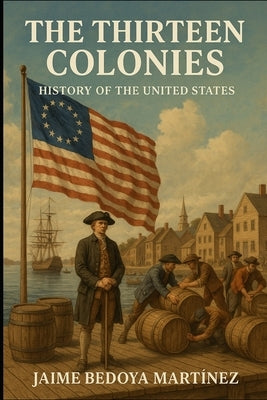 The Thirteen Colonies: History Of The United States by Bedoya Martinez, Jaime