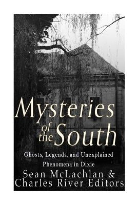 Mysteries of the South: Ghosts, Legends, and Unexplained Phenomena in Dixie by Charles River