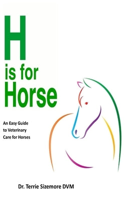 H is For Horse: An Easy Guide to Veterinary Care for Horses by Sizemore, Terrie
