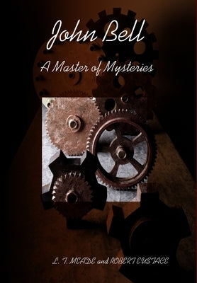 John Bell - A Master of Mysteries by Robert Eustace, L. T. Meade and