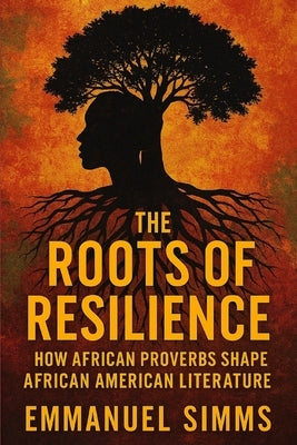 The Roots of Resilience: How African Proverbs Shape African American Literature by Simms, Emmanuel