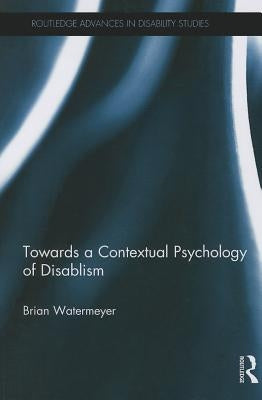 Towards a Contextual Psychology of Disablism by Watermeyer, Brian