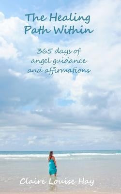 The Healing Path Within: 365 days of angel guidance and affirmations by Hay, Claire Louise