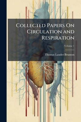Collected Papers On Circulation and Respiration; Volume 1 by Brunton, Thomas Lauder