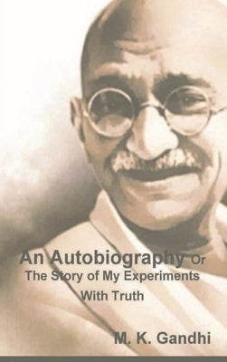 An Autobiography Or The Story of My Experiments With Truth by Gandhi, M. K.