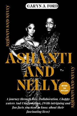 Ashanti and Nelly: BEYOND THE SPOTLIGHT: A journey through love, collaboration, Choppy waters and confirmation. (with intriguing and fun by Ford, Caryn A.