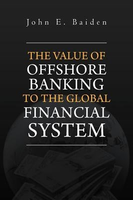 The Value of Offshore Banking to the Global Financial System by Baiden, John E.