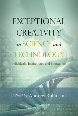 Exceptional Creativity in Science and Technology: Individuals, Institutions, and Innovations by Robinson, Andrew