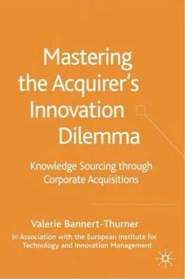 Mastering the Acquirer's Innovation Dilemma: Knowledge Sourcing Through Corporate Acquisitions by Bannert-Thurner, Valerie