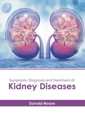 Symptoms, Diagnosis and Treatment of Kidney Diseases by Moore, Donald