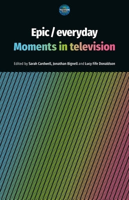 Epic / Everyday: Moments in Television by Cardwell, Sarah