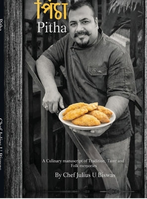 Pitha: A Culinary manuscript of Tradition, Taste and Folk memories by Chef Julius U Biswas
