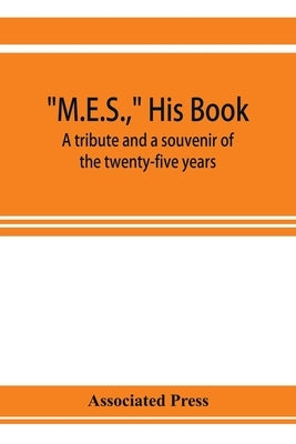 M.E.S., his book, a tribute and a souvenir of the twenty-five years, 1893-1918, of the service of Melville E. Stone as general manager of the Associat by Associated Press