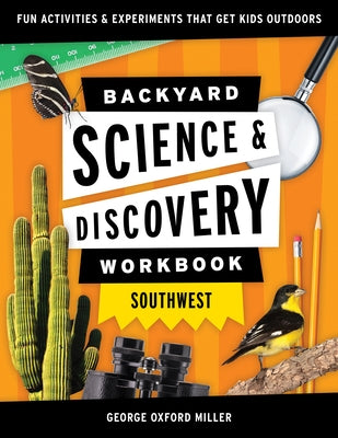 Backyard Science & Discovery Workbook: Southwest: Fun Activities & Experiments That Get Kids Outdoors by Miller, George Oxford