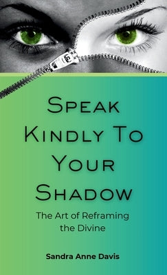 Speak Kindly To Your Shadow: The Art of Reframing the Divine by Davis, Sandra Anne