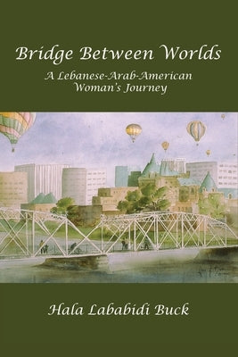 Bridge Between Worlds: A Lebanese-Arab-American Woman's Journey by Buck, Hala Lababidi