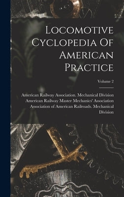 Locomotive Cyclopedia Of American Practice; Volume 2 by American Railway Master Mechanics' as