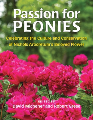 Passion for Peonies: Celebrating the Culture and Conservation of Nichols Arboretum's Beloved Flower by Michener, David