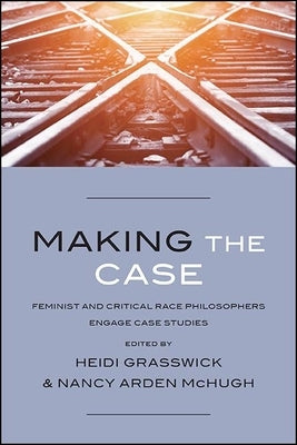 Making the Case: Feminist and Critical Race Philosophers Engage Case Studies by Grasswick, Heidi