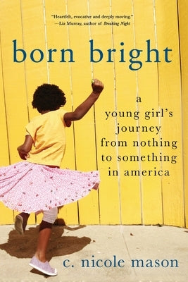 Born Bright: A Young Girl's Journey from Nothing to Something in America by Mason, C. Nicole