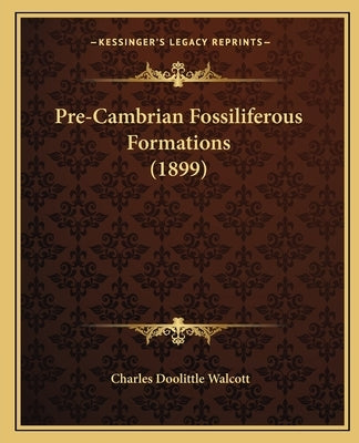 Pre-Cambrian Fossiliferous Formations (1899) by Walcott, Charles Doolittle