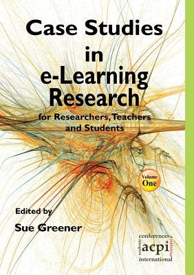 Case Studies in E-Learning Research for Researchers, Teachers and Students by Greener, S.