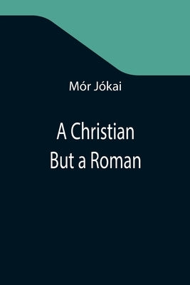 A Christian But a Roman by Jókai, Mór