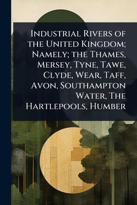 Industrial Rivers of the United Kingdom; Namely; the Thames, Mersey, Tyne, Tawe, Clyde, Wear, Taff, Avon, Southampton Water, The Hartlepools, Humber by 