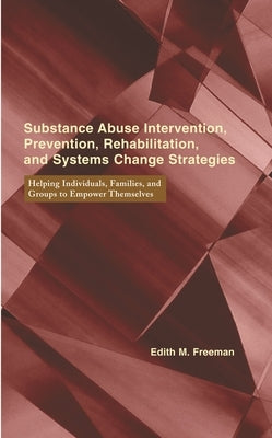 Substance Abuse Intervention, Prevention, Rehabilitation, and Systems Change: Helping Individuals, Families, and Groups to Empower Themselves by Freeman, Edith