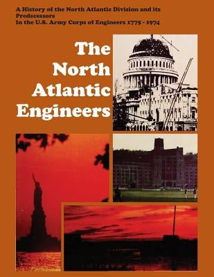 The North Atlantic Engineers: A History of the North Atlantic Division and Its Predecessors in the U.S. Army Corps of Engineers 1775-1974 by Whiteclay Chambers, John