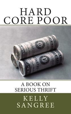 Hard Core Poor - a book on extreme thrift by Sangree, Kelly a.