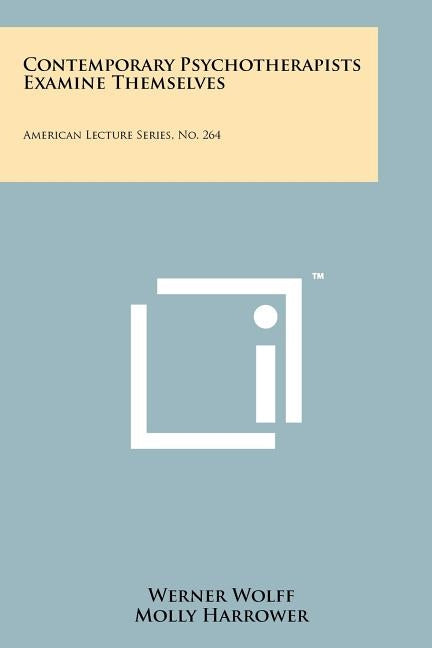 Contemporary Psychotherapists Examine Themselves: American Lecture Series, No. 264 by Wolff, Werner