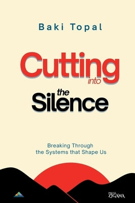Cutting into the silence: Breaking through the systems that shape us by Topal, Baki