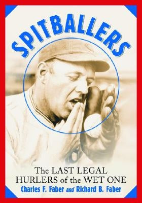 Spitballers: The Last Legal Hurlers of the Wet One by Faber, Charles F.