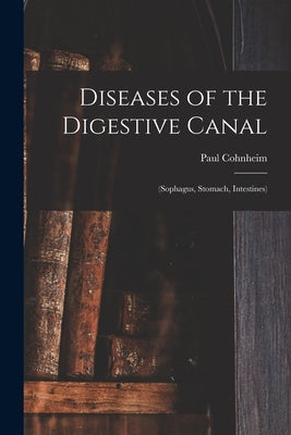 Diseases of the Digestive Canal: (sophagus, Stomach, Intestines) by Cohnheim, Paul B. 1867