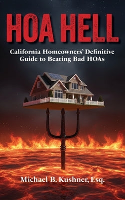 Hoa Hell: California Homeowners' Definitive Guide to Beating Bad HOAs by Kushner, Michael B.