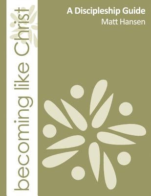 Becoming Like Christ: A Discipleship Guide (Color Version) by Hansen, Matt