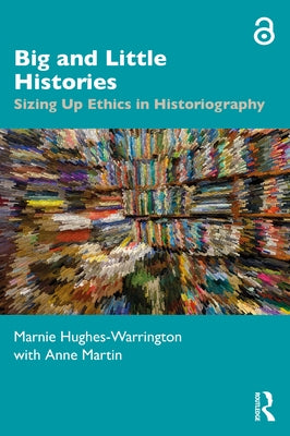 Big and Little Histories: Sizing Up Ethics in Historiography by Hughes-Warrington, Marnie