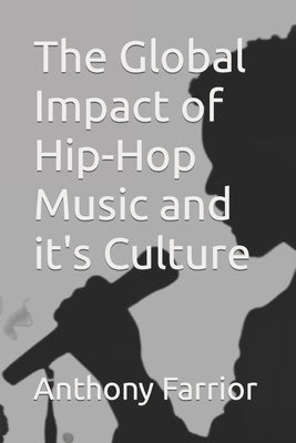 The Global Impact of Hip-Hop Music and it's Culture by Farrior, Anthony