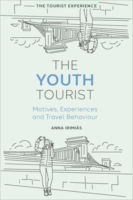 The Youth Tourist: Motives, Experiences and Travel Behaviour by Irimiás, Anna