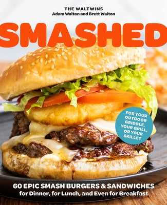 Smashed: 60 Epic Burgers and Sandwiches for Dinner, for Lunch, and Even for Breakfast--For Your Outdoor Griddle, Grill, or Skil by Walton, Adam