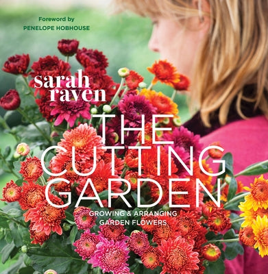 The Cutting Garden: Growing and Arranging Garden Flowers by Raven, Sarah