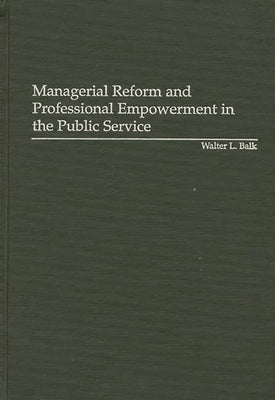 Managerial Reform and Professional Empowerment in the Public Service by Balk, Walter L.