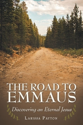 The Road to Emmaus: Discovering an Eternal Jesus by Payton, Larissa