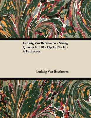 Ludwig Van Beethoven - String Quartet No.10 - Op.18 No.10 - A Full Score by Beethoven, Ludwig Van