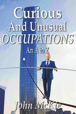 Curious and Unusual Occupations: An A to Z by McKie, John
